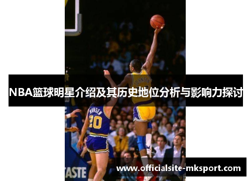 NBA篮球明星介绍及其历史地位分析与影响力探讨