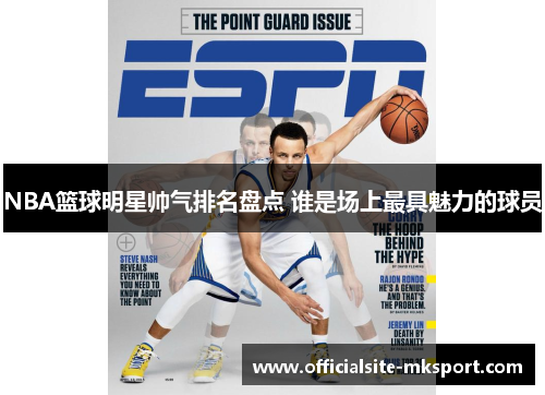 NBA篮球明星帅气排名盘点 谁是场上最具魅力的球员