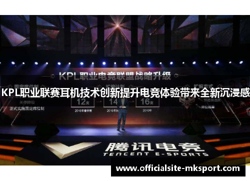 KPL职业联赛耳机技术创新提升电竞体验带来全新沉浸感 KPL职业联赛耳机技术创新提升电竞体验带来全新沉浸感