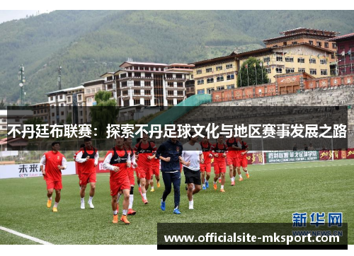 不丹廷布联赛：探索不丹足球文化与地区赛事发展之路